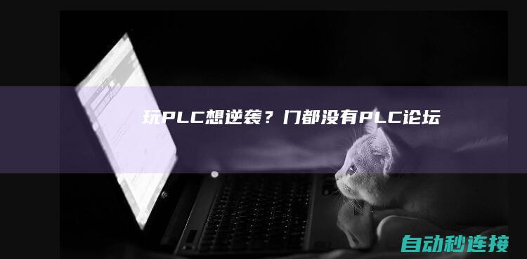 玩PLC想逆袭？门都没有！ PLC论坛