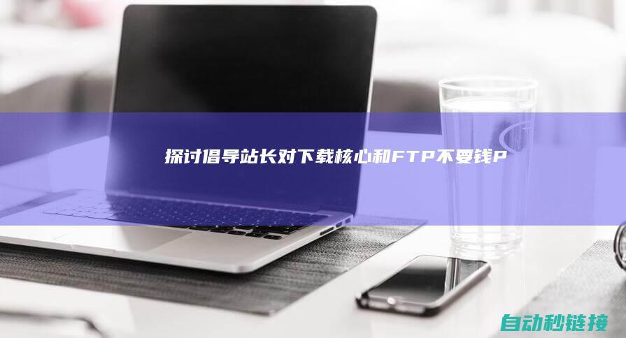 [探讨]倡导站长对下载核心和FTP不要钱|PLC论坛