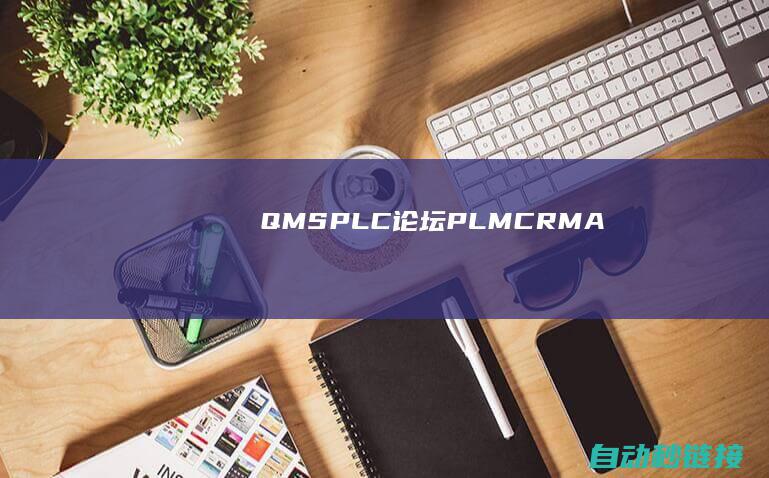 QMS...|PLC论坛|PLM|CRM|APS|SCADA|一文带你初步了解ERP|SCM|MES|WMS