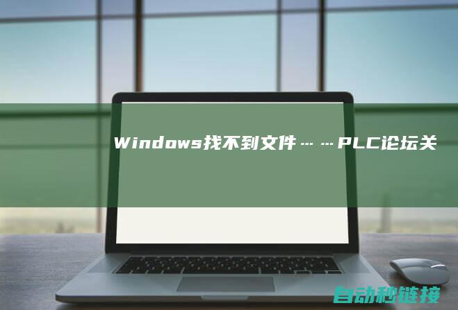 Windows找不到文件……|PLC论坛|关上CAD图纸报