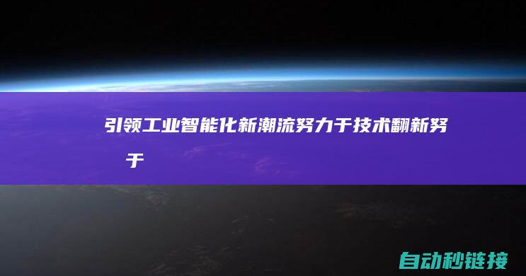 引领工业智能化新潮流|努力于技术翻新|努力于技术翻新与研发 (让工业更智能)