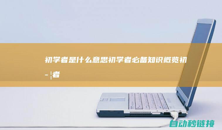 初学者是什么意思|初学者必备知识概览 (初学者是什么意思)